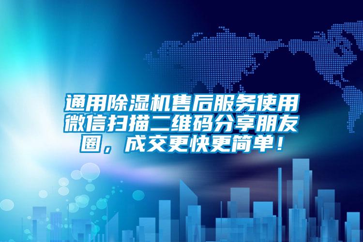 通用除濕機(jī)售后服務(wù)使用微信掃描二維碼分享朋友圈，成交更快更簡(jiǎn)單！