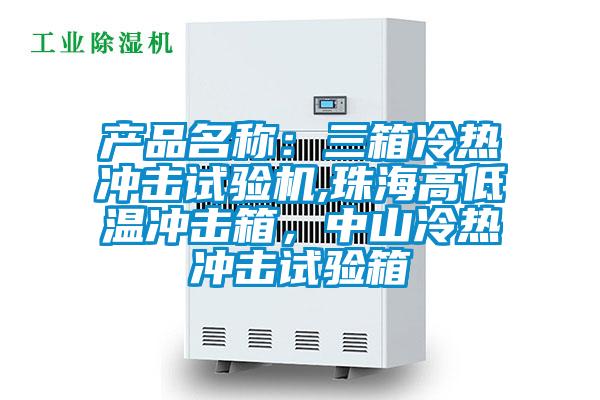 產(chǎn)品名稱：三箱冷熱沖擊試驗機,珠海高低溫沖擊箱，中山冷熱沖擊試驗箱