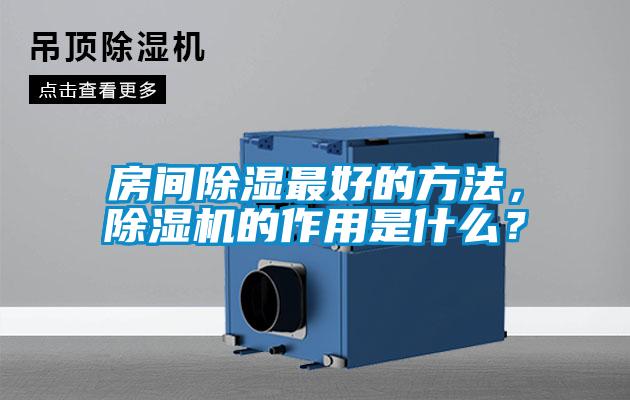 房間除濕最好的方法，除濕機(jī)的作用是什么？