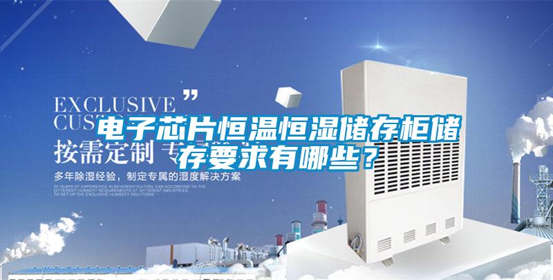 電子芯片恒溫恒濕儲(chǔ)存柜儲(chǔ)存要求有哪些？