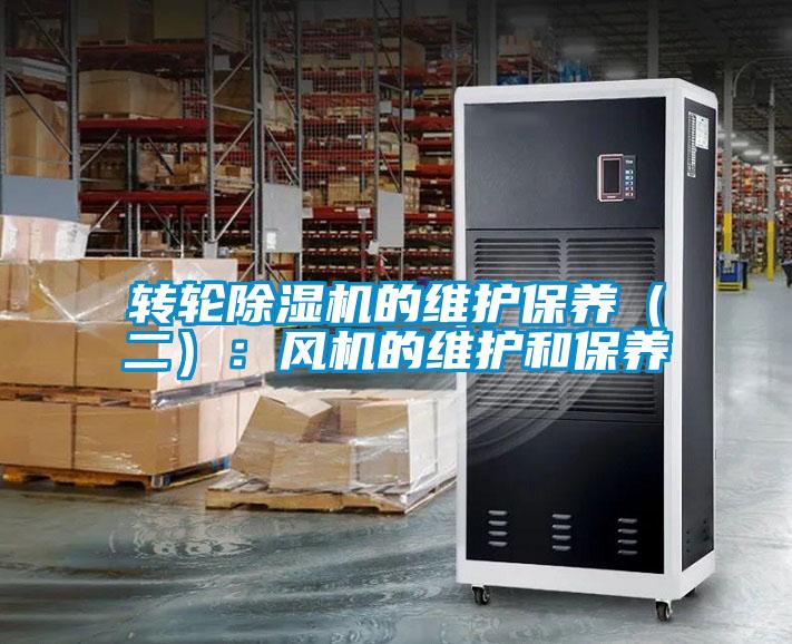 轉(zhuǎn)輪除濕機的維護保養(yǎng)（二）：風(fēng)機的維護和保養(yǎng)