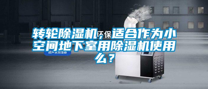 轉(zhuǎn)輪除濕機，適合作為小空間地下室用除濕機使用么？