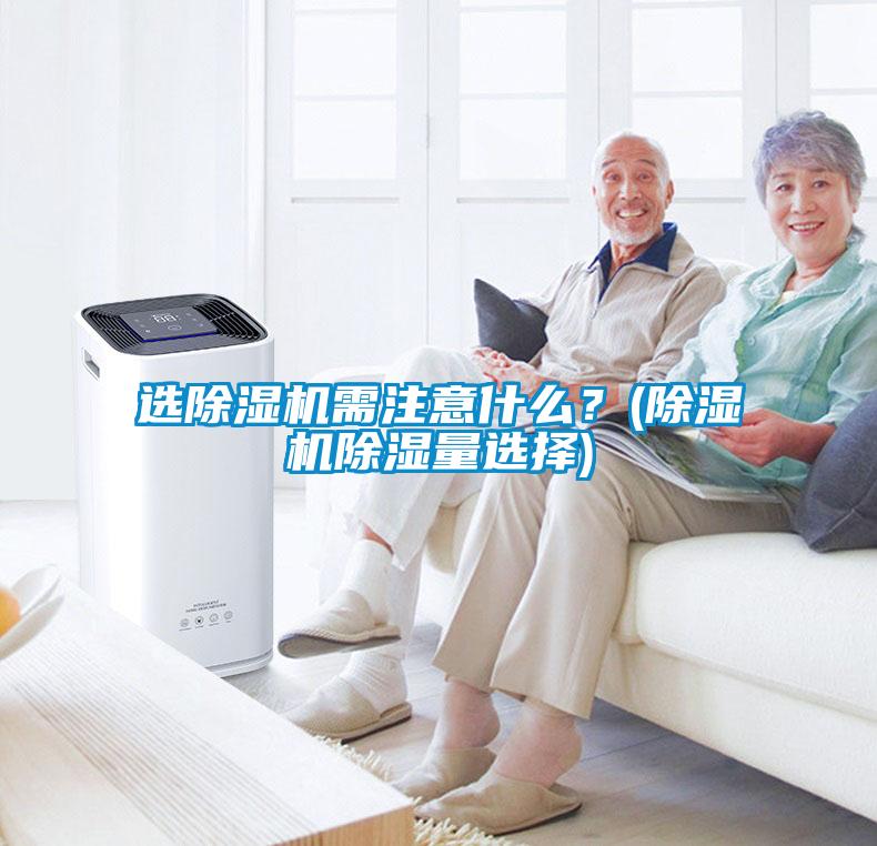 選除濕機需注意什么？(除濕機除濕量選擇)