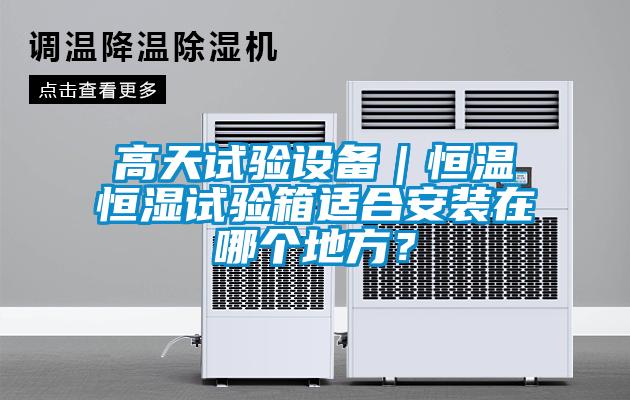 高天試驗(yàn)設(shè)備｜恒溫恒濕試驗(yàn)箱適合安裝在哪個(gè)地方？