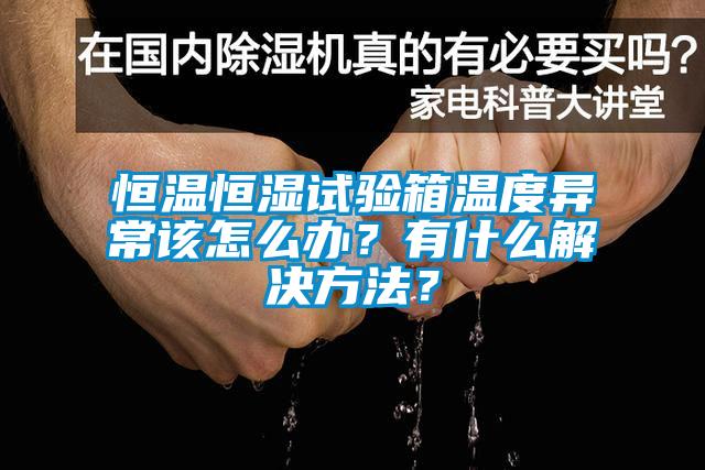 恒溫恒濕試驗(yàn)箱溫度異常該怎么辦？有什么解決方法？