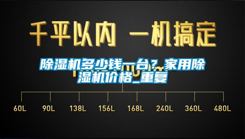 除濕機多少錢一臺？家用除濕機價格_重復