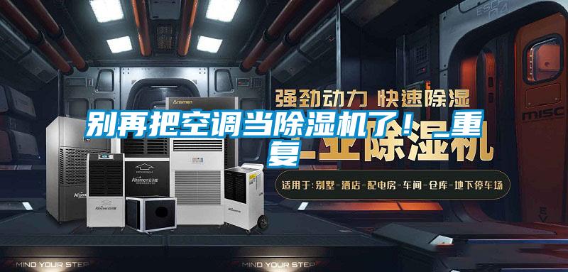 別再把空調(diào)當(dāng)除濕機(jī)了！_重復(fù)