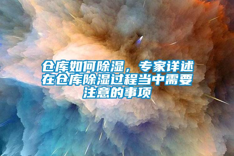 倉庫如何除濕，專家詳述在倉庫除濕過程當(dāng)中需要注意的事項(xiàng)