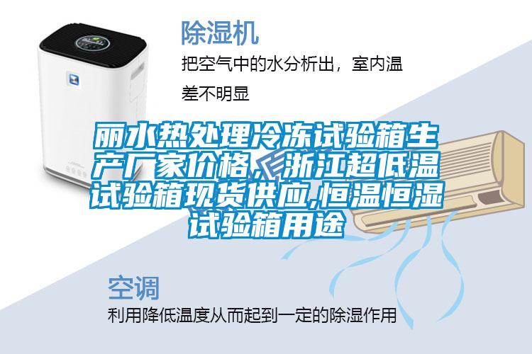 麗水熱處理冷凍試驗箱生產(chǎn)廠家價格，浙江超低溫試驗箱現(xiàn)貨供應(yīng),恒溫恒濕試驗箱用途