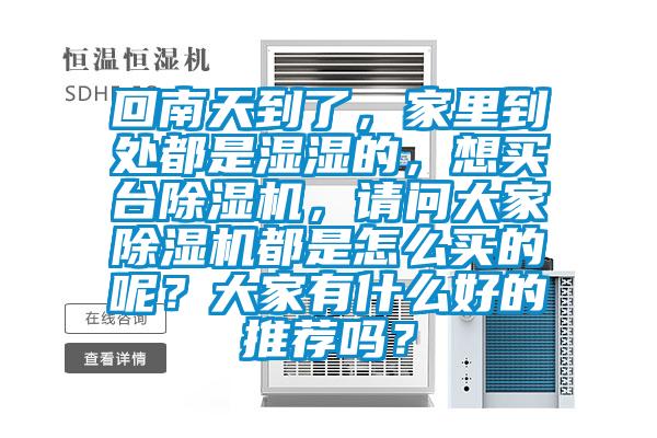 回南天到了，家里到處都是濕濕的，想買(mǎi)臺(tái)除濕機(jī)，請(qǐng)問(wèn)大家除濕機(jī)都是怎么買(mǎi)的呢？大家有什么好的推薦嗎？