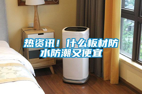 熱資訊！什么板材防水防潮又便宜