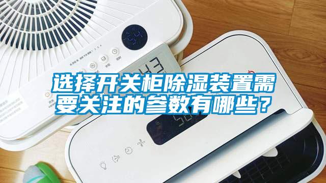 選擇開(kāi)關(guān)柜除濕裝置需要關(guān)注的參數(shù)有哪些？