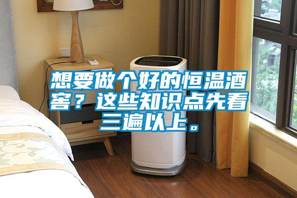 想要做個(gè)好的恒溫酒窖？這些知識(shí)點(diǎn)先看三遍以上。
