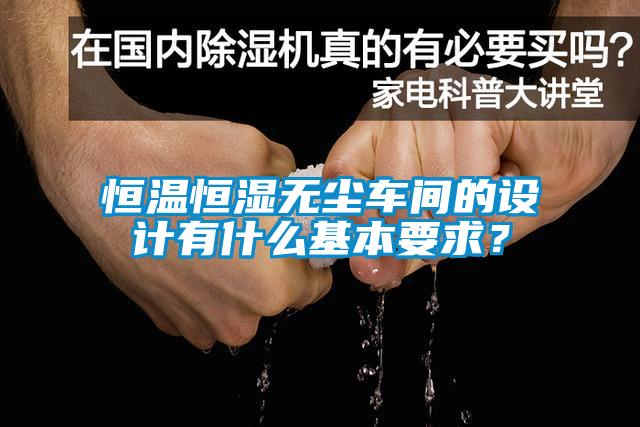 恒溫恒濕無(wú)塵車間的設(shè)計(jì)有什么基本要求？