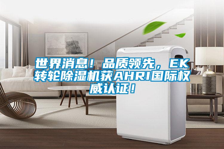 世界消息！品質(zhì)領(lǐng)先，EK轉(zhuǎn)輪除濕機獲AHRI國際權(quán)威認(rèn)證！