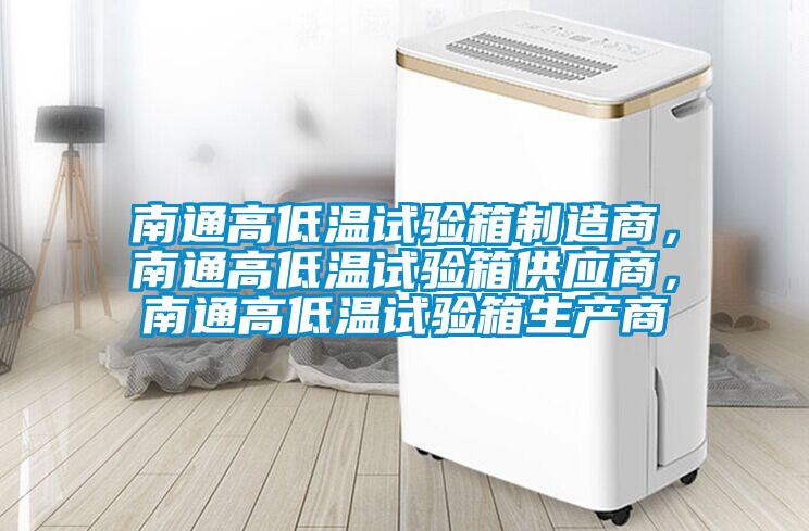 南通高低溫試驗箱制造商，南通高低溫試驗箱供應商，南通高低溫試驗箱生產(chǎn)商