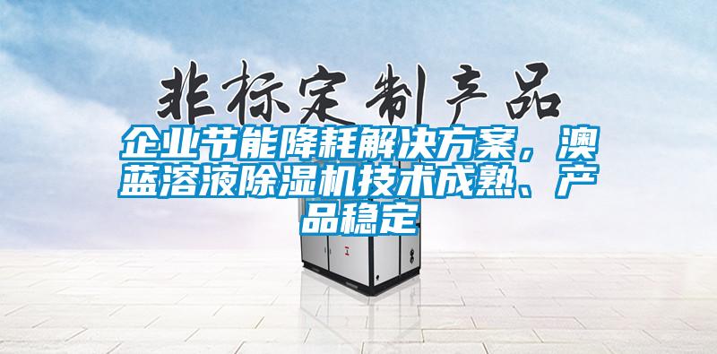企業(yè)節(jié)能降耗解決方案，澳藍溶液除濕機技術成熟、產品穩(wěn)定