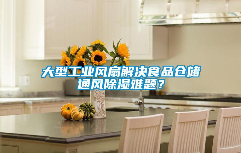 大型工業(yè)風(fēng)扇解決食品倉儲(chǔ)通風(fēng)除濕難題？
