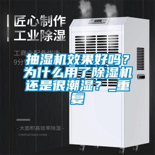 抽濕機效果好嗎？為什么用了除濕機還是很潮濕？_重復
