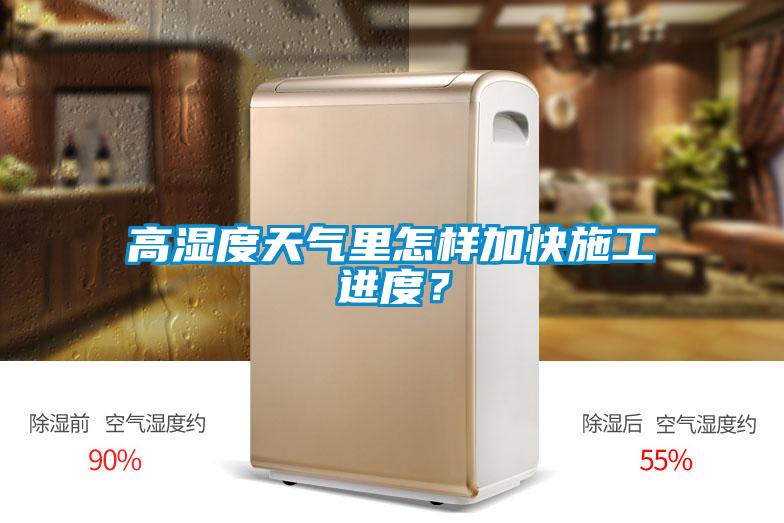 高濕度天氣里怎樣加快施工進(jìn)度？