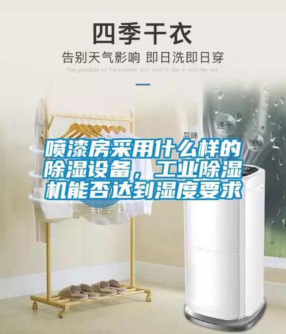 噴漆房采用什么樣的除濕設備，工業(yè)除濕機能否達到濕度要求