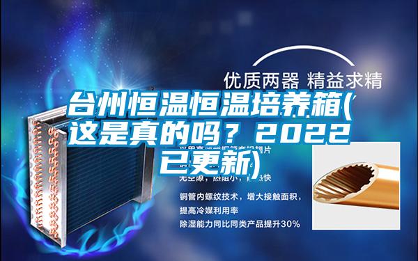 臺州恒溫恒溫培養(yǎng)箱(這是真的嗎？2022已更新)