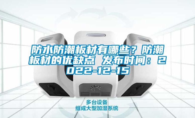 防水防潮板材有哪些？防潮板材的優(yōu)缺點(diǎn) 發(fā)布時間：2022-12-15