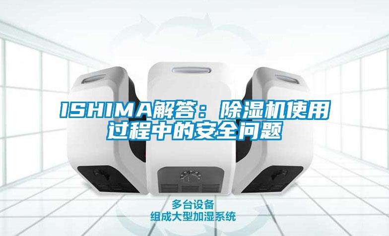 ISHIMA解答：除濕機(jī)使用過程中的安全問題