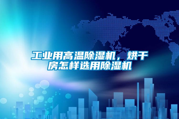 工業(yè)用高溫除濕機(jī)，烘干房怎樣選用除濕機(jī)