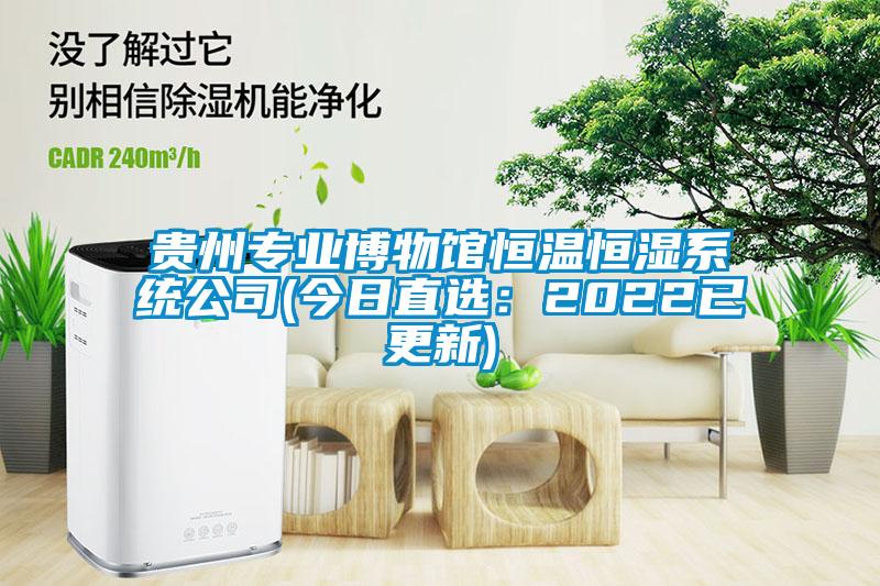 貴州專(zhuān)業(yè)博物館恒溫恒濕系統(tǒng)公司(今日直選：2022已更新)