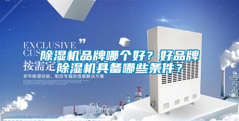除濕機品牌哪個好？好品牌除濕機具備哪些條件？