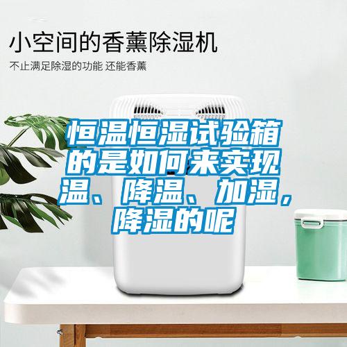 恒溫恒濕試驗(yàn)箱的是如何來(lái)實(shí)現(xiàn)溫、降溫、加濕，降濕的呢