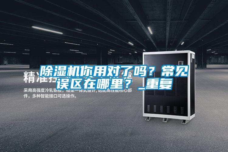 除濕機你用對了嗎？常見誤區(qū)在哪里？_重復(fù)