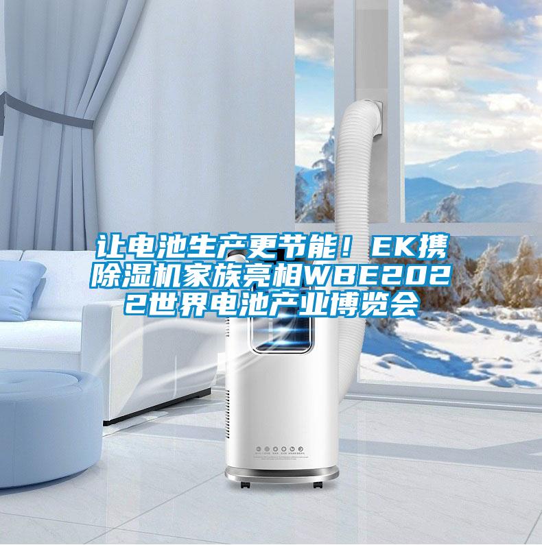 讓電池生產(chǎn)更節(jié)能！EK攜除濕機家族亮相WBE2022世界電池產(chǎn)業(yè)博覽會