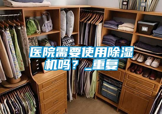 醫(yī)院需要使用除濕機(jī)嗎？_重復(fù)