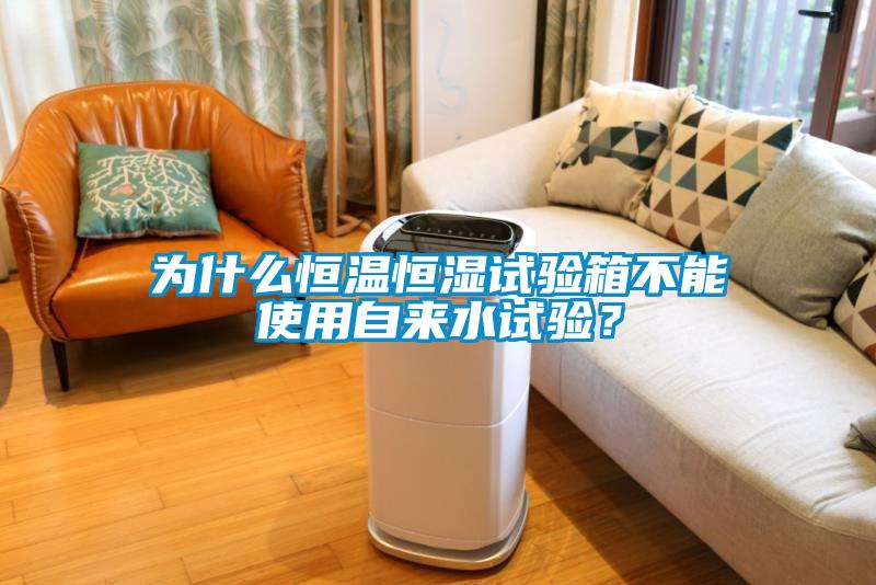 為什么恒溫恒濕試驗(yàn)箱不能使用自來(lái)水試驗(yàn)？