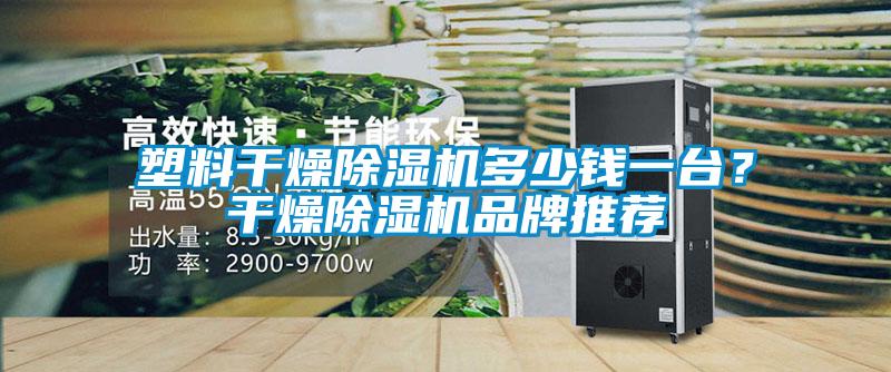塑料干燥除濕機多少錢一臺？干燥除濕機品牌推薦