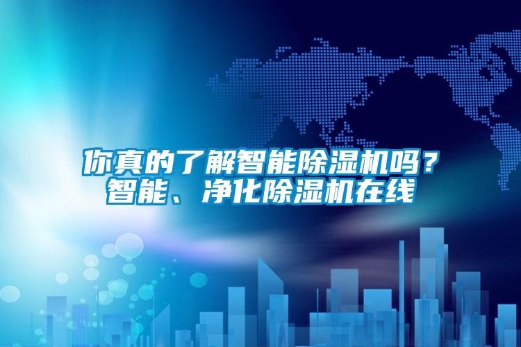 你真的了解智能除濕機(jī)嗎？智能、凈化除濕機(jī)在線