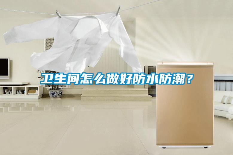 衛(wèi)生間怎么做好防水防潮？
