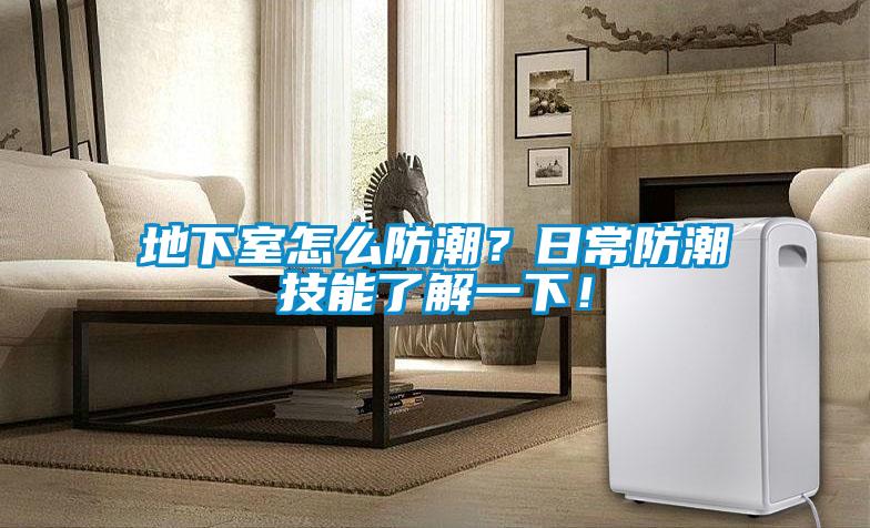 地下室怎么防潮？日常防潮技能了解一下！