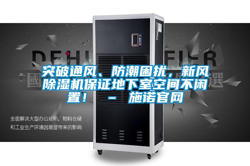 突破通風(fēng)、防潮困擾，新風(fēng)除濕機(jī)保證地下室空間不閑置！ – 施諾官網(wǎng)