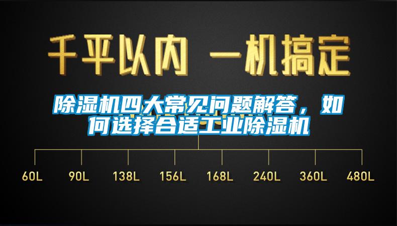 除濕機四大常見問題解答，如何選擇合適工業(yè)除濕機