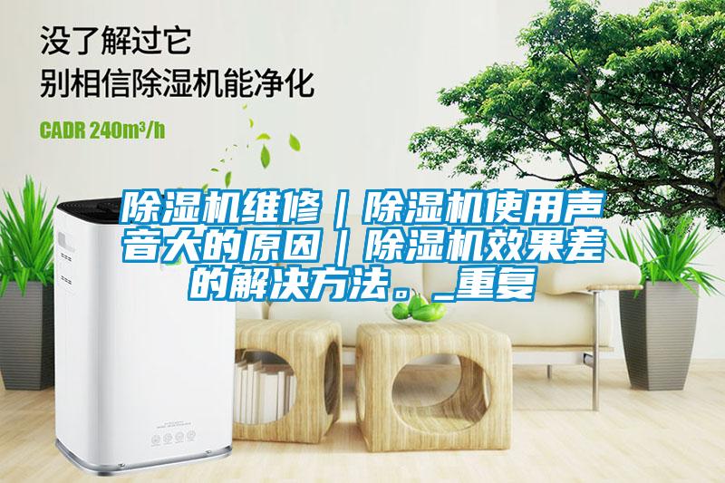 除濕機(jī)維修｜除濕機(jī)使用聲音大的原因｜除濕機(jī)效果差的解決方法。_重復(fù)