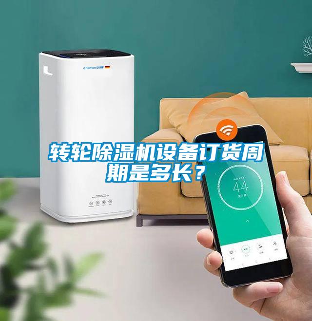 轉輪除濕機設備訂貨周期是多長？
