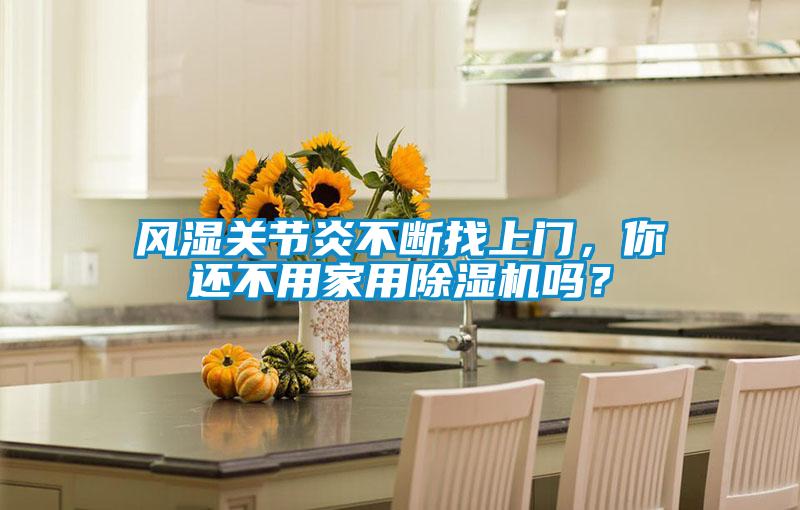 風(fēng)濕關(guān)節(jié)炎不斷找上門，你還不用家用除濕機(jī)嗎？
