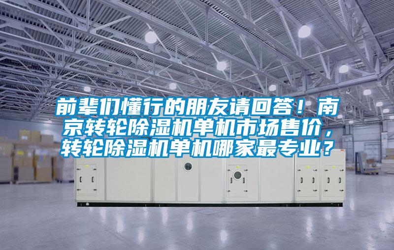 前輩們懂行的朋友請回答！南京轉(zhuǎn)輪除濕機單機市場售價，轉(zhuǎn)輪除濕機單機哪家最專業(yè)？