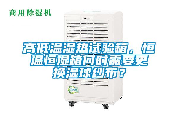 高低溫濕熱試驗箱，恒溫恒濕箱何時需要更換濕球紗布？