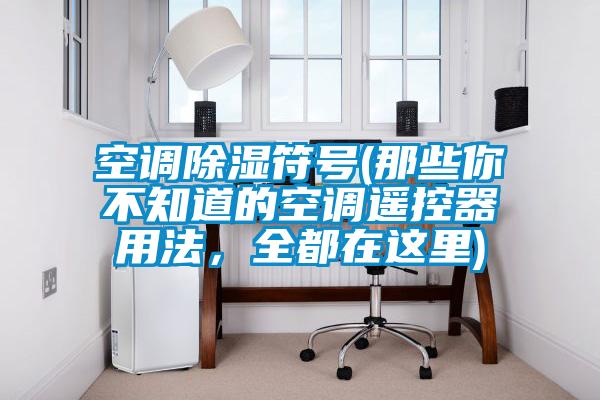 空調(diào)除濕符號(hào)(那些你不知道的空調(diào)遙控器用法，全都在這里)