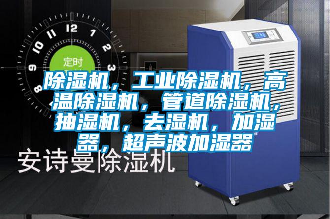 除濕機(jī)，工業(yè)除濕機(jī)，高溫除濕機(jī)，管道除濕機(jī)，抽濕機(jī)，去濕機(jī)，加濕器，超聲波加濕器