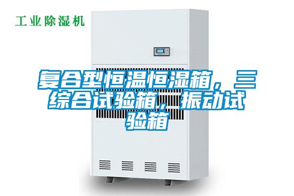 復(fù)合型恒溫恒濕箱，三綜合試驗(yàn)箱，振動(dòng)試驗(yàn)箱